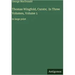 Thomas Wingfold, Curate- In Three Volumes, Volume 1, Belletristik von George MacDonald