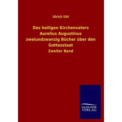 Des heiligen Kirchenvaters Aurelius Augustinus zweiundzwanzig Bücher über den Gottesstaat, Taschenbuch von Ulrich Uhl, Salzwasser, 978-3-8460-2774-5