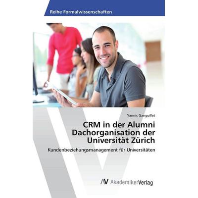 CRM in der Alumni Dachorganisation der Universität Zürich, Taschenbuch von Yannic Ganguillet, AV Akademikerverlag, 978-3-639-88527-9