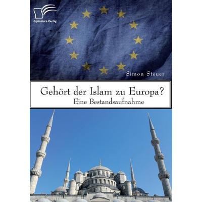 Gehört der Islam zu Europa? Eine Bestandsaufnahme, Taschenbuch von Simon Steuer, Diplomica Verlag GmbH, 978-3-95934-995-6