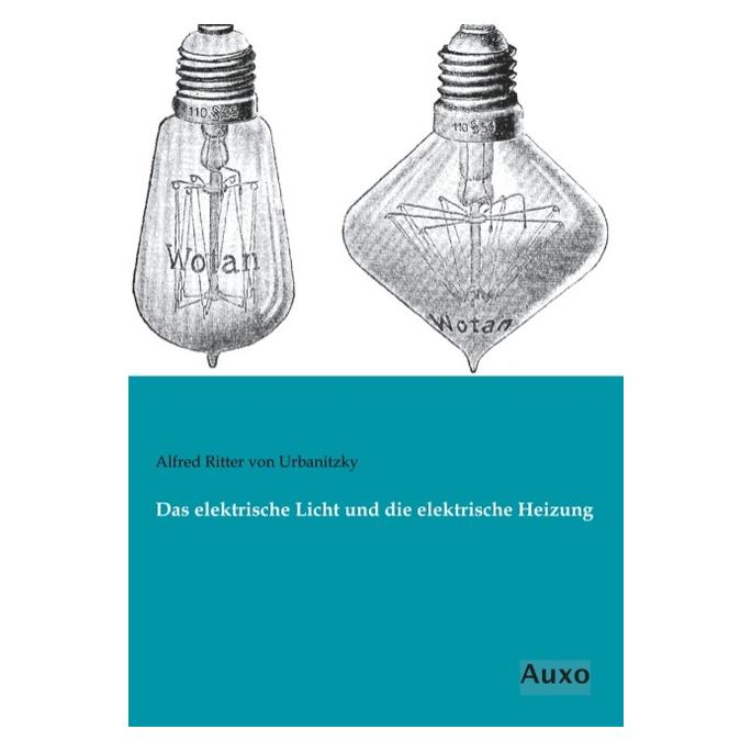 Auxo-Verlag Das elektrische Licht und die elektrische Heizung (Deutsch, Softcover, Alfred Ritter von Urbanitzky, Alfred von Urbanitzky) (55572566)