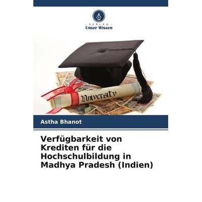 Verfügbarkeit von Krediten für die Hochschulbildung in Madhya Pradesh (Indien), Taschenbuch von Astha Bhanot, Verlag Unser Wissen, 978-620-5-58703-4