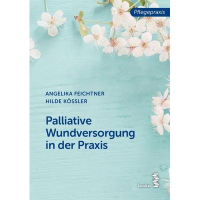 Palliative Wundversorgung in der Praxis, Taschenbuch von Angelika Feichtner,Hilde Kössler, Facultas, 978-3-7089-1996-6