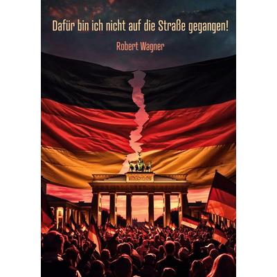 Dafür bin ich nicht auf die Straße gegangen!, Taschenbuch von Robert Wagner, BoD – Books on Demand, 978-3-695-11945-5