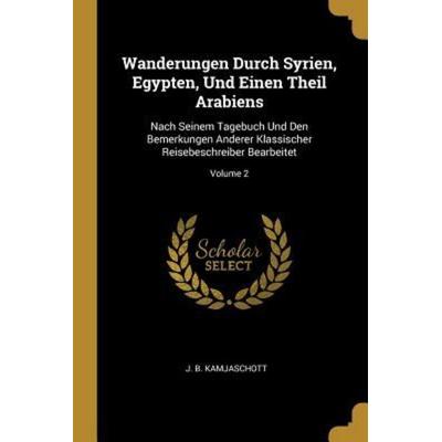 Wanderungen Durch Syrien, Egypten, Und Einen Theil Arabiens: Nach Seinem Tagebuch Und Den Bemerkungen Anderer Klassischer Reisebeschreiber
