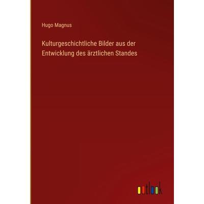 Kulturgeschichtliche Bilder aus der Entwicklung des ärztlichen Standes, Gebundene Ausgabe von Hugo Magnus, Outlook, 978-3-368-48533-7