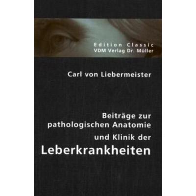 Beiträge zur pathologischen Anatomie und Klinik der Leberkrankheiten, Taschenbuch von Carl Liebermeister, VDM, 978-3-8364-0463-1