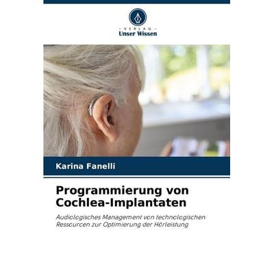 Programmierung von Cochlea-Implantaten, Taschenbuch von Karina Fanelli, Verlag Unser Wissen, 978-620-6-52155-6