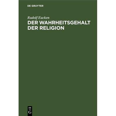 Der Wahrheitsgehalt der Religion, Gebundene Ausgabe von Rudolf Eucken, De Gruyter, 978-3-11-268747-5