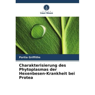 Charakterisierung des Phytoplasmas der Hexenbesen-Krankheit bei Protea, Taschenbuch von Portia Griffiths, Verlag Unser Wissen, 978-620-9-88350-7