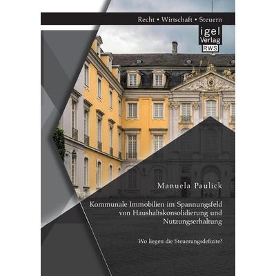 Kommunale Immobilien im Spannungsfeld von Haushaltskonsolidierung und Nutzungserhaltung: Wo liegen die Steuerungsdefizite?, Taschenbuch von Manuela