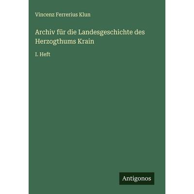 Archiv für die Landesgeschichte des Herzogthums Krain, Gebundene Ausgabe von Vincenz Ferrerius Klun, Antigonos Verlag, 978-3-563-59230-4