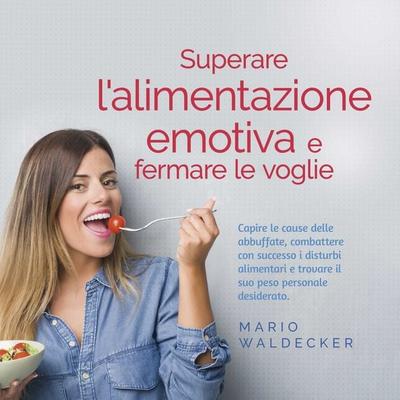 Superare l'alimentazione emotiva e fermare le voglie: Capire le cause delle abbuffate, combattere con successo i disturbi alimentari e trovare il suo