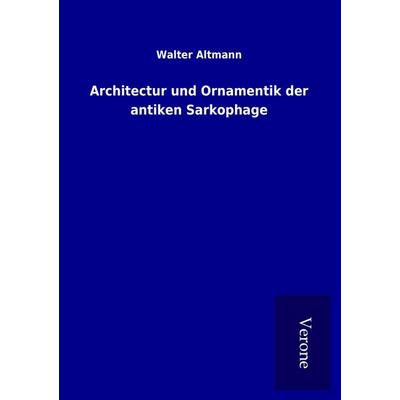 Architectur und Ornamentik der antiken Sarkophage, Taschenbuch von Walter Altmann, BoD - Books on Demand