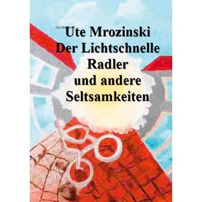 Der lichtschnelle Radler und andere Seltsamkeiten!, Taschenbuch von Ute Mrozinski, BoD – Books on Demand, 978-3-7519-5655-0