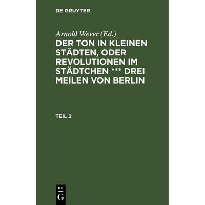 Der Ton in kleinen Städten, oder Revolutionen im Städtchen *** drei Meilen von Berlin. Teil 2, Gebundene Ausgabe von , De Gruyter Oldenbourg,