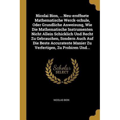Nicolai Bion, ... Neu-Eroffnete Mathematische Werck-Schule, Oder Grundliche Anweisung, Wie Die Mathematische Instrumenten Nicht Allein Schicklich Und,