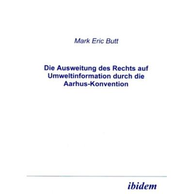 Die Ausweitung des Rechts auf Umweltinformation durch die Aarhus-Konvention, Taschenbuch von Mark E. Butt, Ibidem, 978-3-89821-165-9