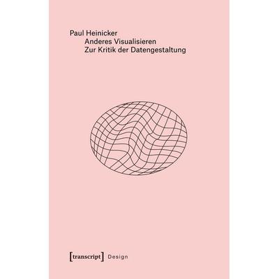 Anderes Visualisieren – Zur Kritik der Datengestaltung, Taschenbuch von Paul Heinicker, Transcript, 978-3-8376-7482-8