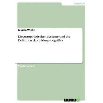 Die Autopoietischen Systeme und die Definition des Bildungsbegriffes, Taschenbuch von Jessica Wiehl, GRIN, 978-3-668-51654-0