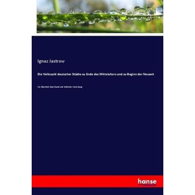 Die Volkszahl deutscher Städte zu Ende des Mittelalters und zu Beginn der Neuzeit, Taschenbuch von Ignaz Jastrow, Hansebooks, 978-3-348-13306-7