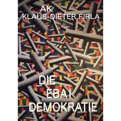 Die Ebai Demokratie, Taschenbuch von Klaus Firla, Epubli, 978-3-8442-3226-4