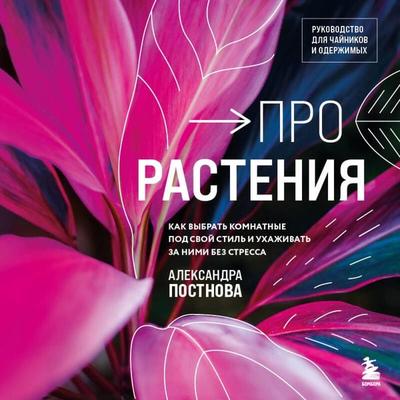 Pro rasteniya. Kak vybrat komnatnye pod svoy stil i uhazhivat za nimi bez stressa - Aleksandra Postnova, Audio, 9785042114595