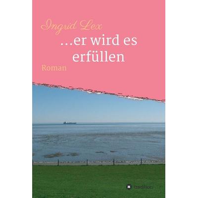 ...er wird es erfüllen, Gebundene Ausgabe von Ingrid Lex, Tredition, 978-3-7469-4102-8