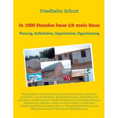 In 1000 Stunden baue ich mein Haus, Taschenbuch von Friedhelm Schutt, BoD – Books on Demand, 978-3-7412-9010-7
