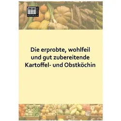 Die erprobte, wohlfeil und gut zubereitende Kartoffel- und Obstköchin, Ratgeber von Anonymus