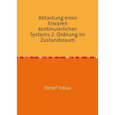 Abtastung eines linearen kontinuierlichen Systems 2. Ordnung im Zustandsraum, Taschenbuch von Detlef Tribius, Epubli, 978-3-7549-4315-1