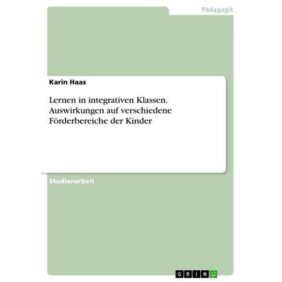 Lernen in integrativen Klassen. Auswirkungen auf verschiedene Förderbereiche der Kinder, Taschenbuch von Karin Haas, GRIN, 978-3-668-71667-4