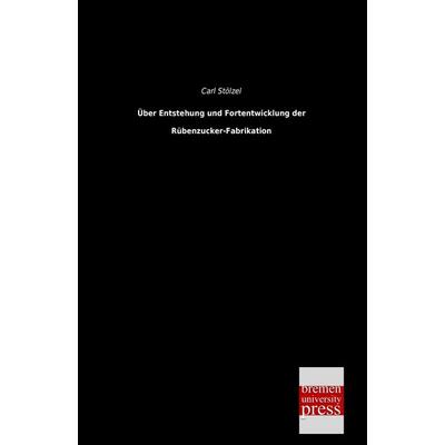 Über Entstehung und Fortentwicklung der Rübenzucker-Fabrikation, Taschenbuch von Carl Stölzel, Bremen University Press, 978-3-95562-360-9