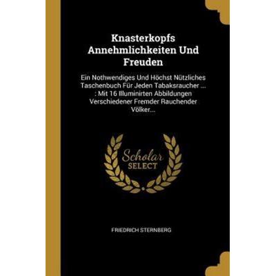 Knasterkopfs Annehmlichkeiten Und Freuden: Ein Nothwendiges Und Höchst Nützliches Taschenbuch Für Jeden Tabaksraucher ...: Mit 16 Illuminirten