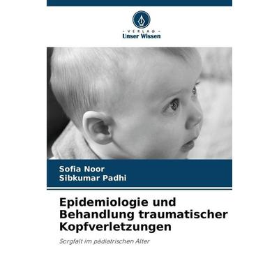 Epidemiologie und Behandlung traumatischer Kopfverletzungen, Taschenbuch von Sofia Noor,Sibkumar Padhi, Verlag Unser Wissen, 978-620-9-08583-3