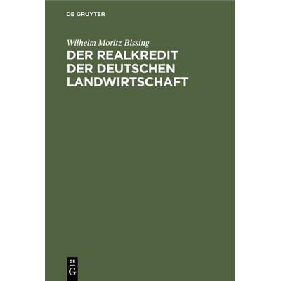 Der Realkredit der deutschen Landwirtschaft, Gebundene Ausgabe von Wilhelm Moritz Bissing, De Gruyter, 978-3-11-111007-3