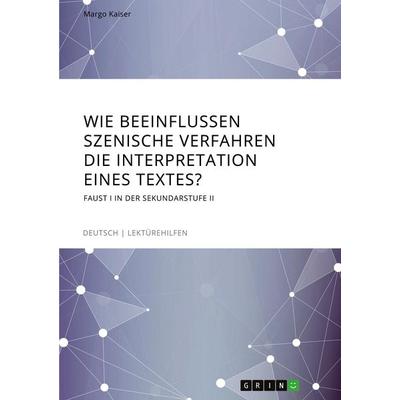 Wie beeinflussen szenische Verfahren die Interpretation eines Textes? Faust I in der Sekundarstufe II, Taschenbuch von Margo Kaiser, GRIN,