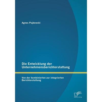 Die Entwicklung der Unternehmensberichterstattung: Von der kombinierten zur integrierten Berichterstattung, Taschenbuch von Agnes Pajdowski, Diplomica