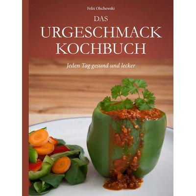 Das Urgeschmack-Kochbuch, Taschenbuch von Felix Olschewski, BoD – Books on Demand, 978-3-8423-7726-4