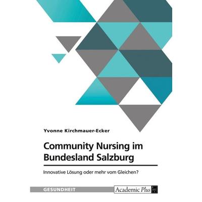 Community Nursing im Bundesland Salzburg. Innovative Lösung oder mehr vom Gleichen?, Taschenbuch von Yvonne Kirchmauer-Ecker, GRIN, 978-3-389-20088-9