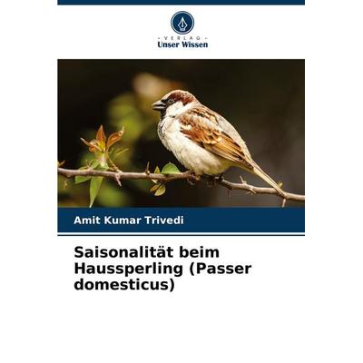 Saisonalität beim Haussperling (Passer domesticus), Taschenbuch von Amit Kumar Trivedi, Verlag Unser Wissen, 978-620-8-61106-4