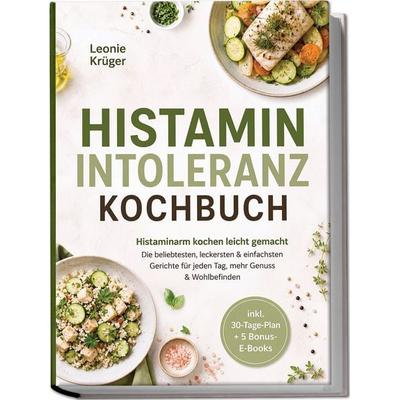 Histaminintoleranz Kochbuch: Histaminarm kochen leicht gemacht – Die beliebtesten, leckersten & einfachsten Gerichte für jeden Tag, mehr Genuss &