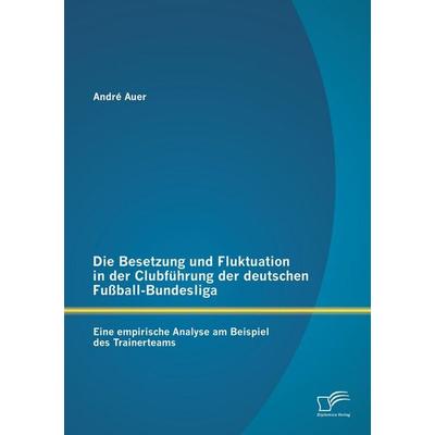 Die Besetzung und Fluktuation in der Clubführung der deutschen Fußball-Bundesliga: Eine empirische Analyse am Beispiel des Trainerteams, Taschenbuch