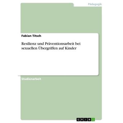 Resilienz und Präventionsarbeit bei sexuellen Übergriffen auf Kinder, Taschenbuch von Fabian Titsch, GRIN, 978-3-668-78484-0