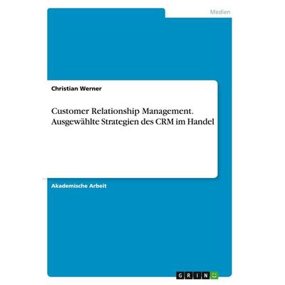 Customer Relationship Management. Ausgewählte Strategien des CRM im Handel, Taschenbuch von Christian Werner, GRIN, 978-3-656-96056-0