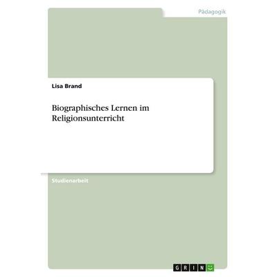 Biographisches Lernen im Religionsunterricht, Taschenbuch von Lisa Brand, GRIN, 978-3-656-04122-1