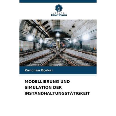 Modellierung und Simulation der Instandhaltungstätigkeit, Taschenbuch von Kanchan Borkar, Verlag Unser Wissen, 978-620-9-18578-6