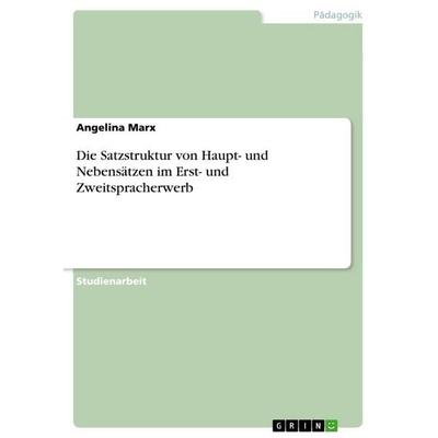 Die Satzstruktur von Haupt- und Nebensätzen im Erst- und Zweitspracherwerb, Taschenbuch von Angelina Marx, GRIN, 978-3-346-63034-6