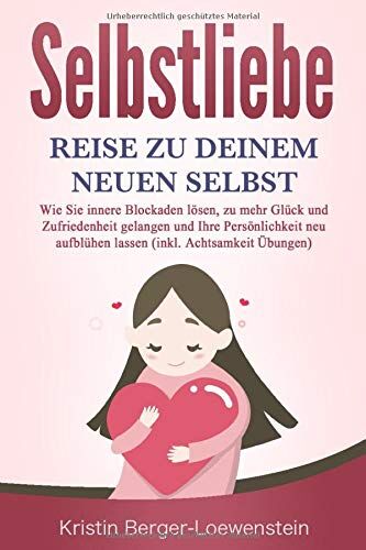 Kristin Berger-Loewenstein - SELBSTLIEBE - Reise zu Deinem neuen Selbst: Wie Sie Ihre innere Kraft entdecken, zu mehr Glück und Zufriedenheit gelangen und Ihre Persönlichkeit neu aufblühen lassen (inkl. Achtsamkeit Übungen) - Preis vom 09.10.2026 07:28:09