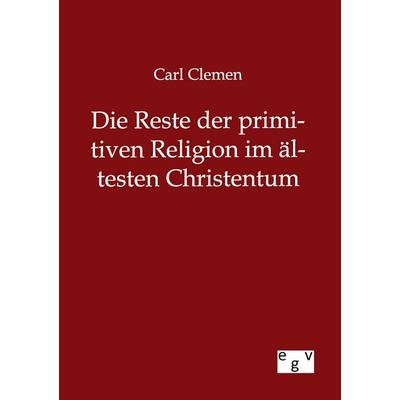 Die Reste der primitiven Religion im ältesten Christentum, Taschenbuch von Carl Clemen, Europäischer Geschichtsverlag, 978-3-86382-798-4